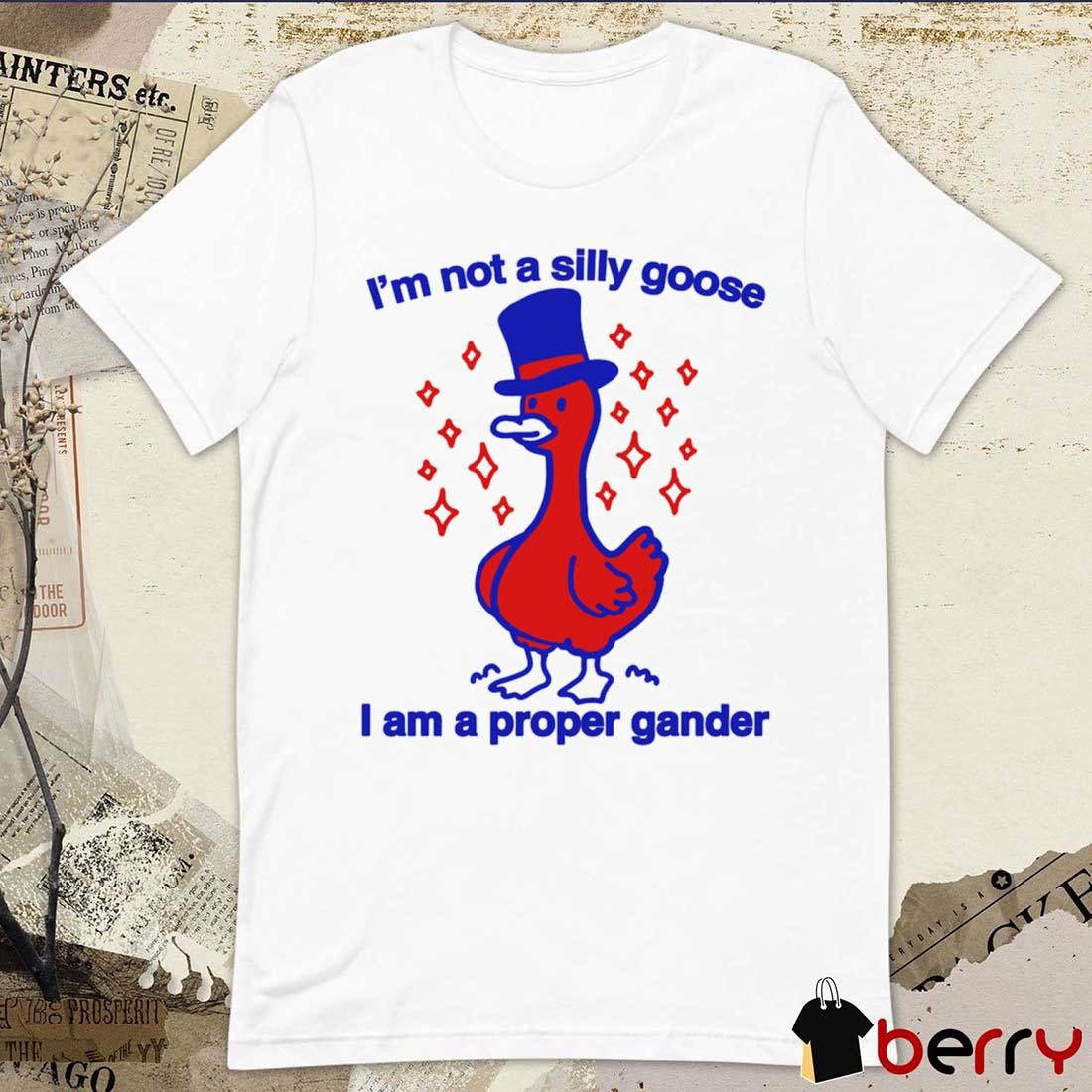 I’m Not A Silly Goose I Am A Proper Gander t-shirt