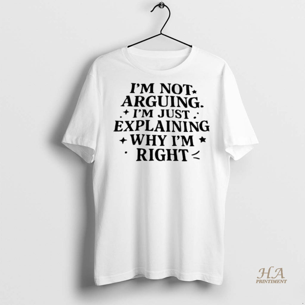 Official Im Not Arguing Im Just Explaining Why Im Right Shirt