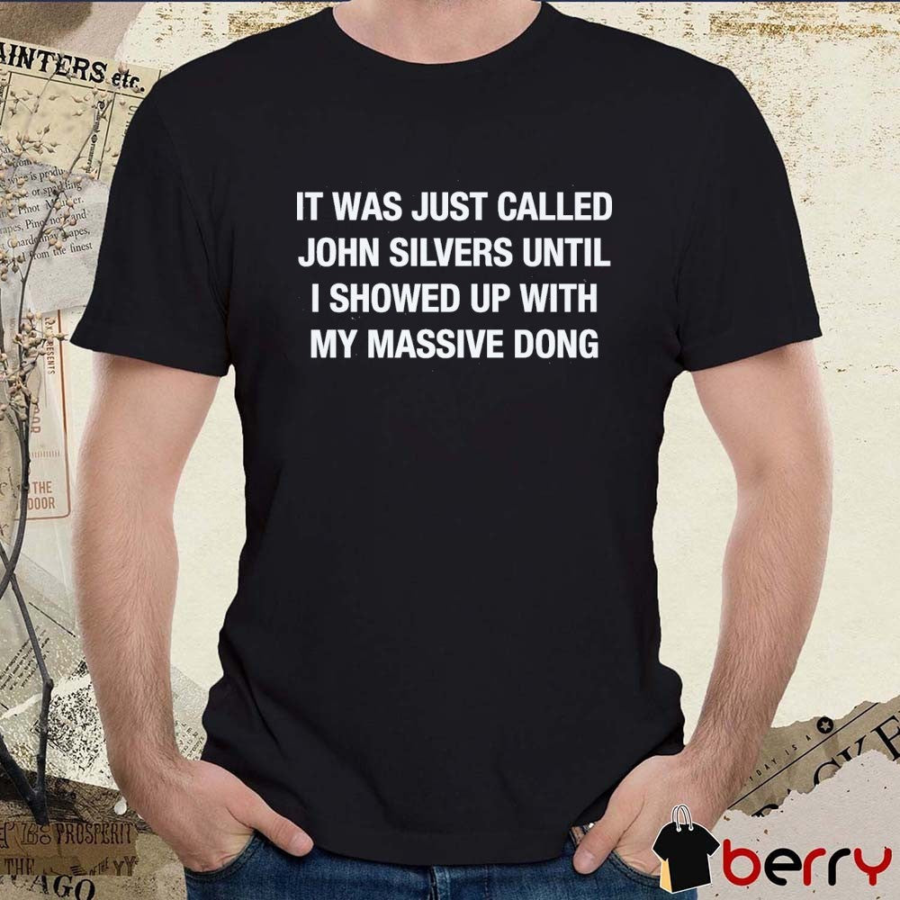 It Was Just Called John Silvers Until I Showed Up With My Massive Dong t-shirt