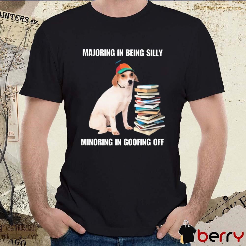 Majoring In Being Silly Minoring In Goofing Off t-shirt