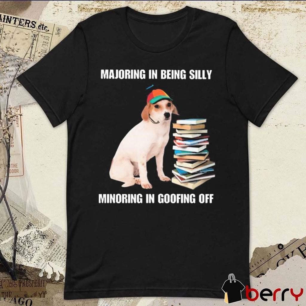 Majoring In Being Silly Minoring In Goofing Off t-shirt