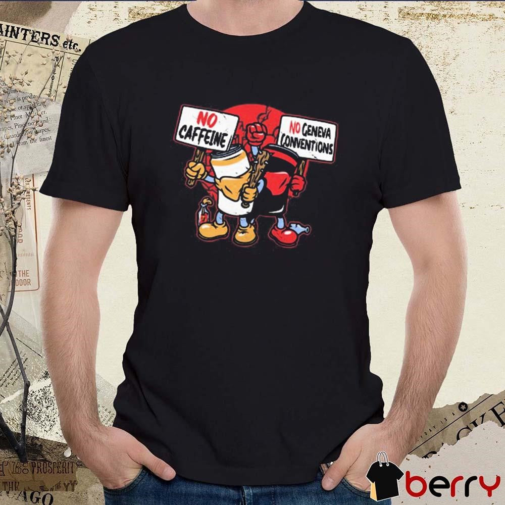 No Caffeine No Geneva Conventions t-shirt