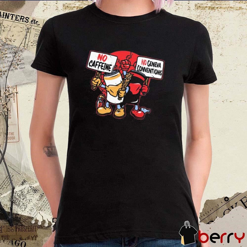 No Caffeine No Geneva Conventions t-shirt