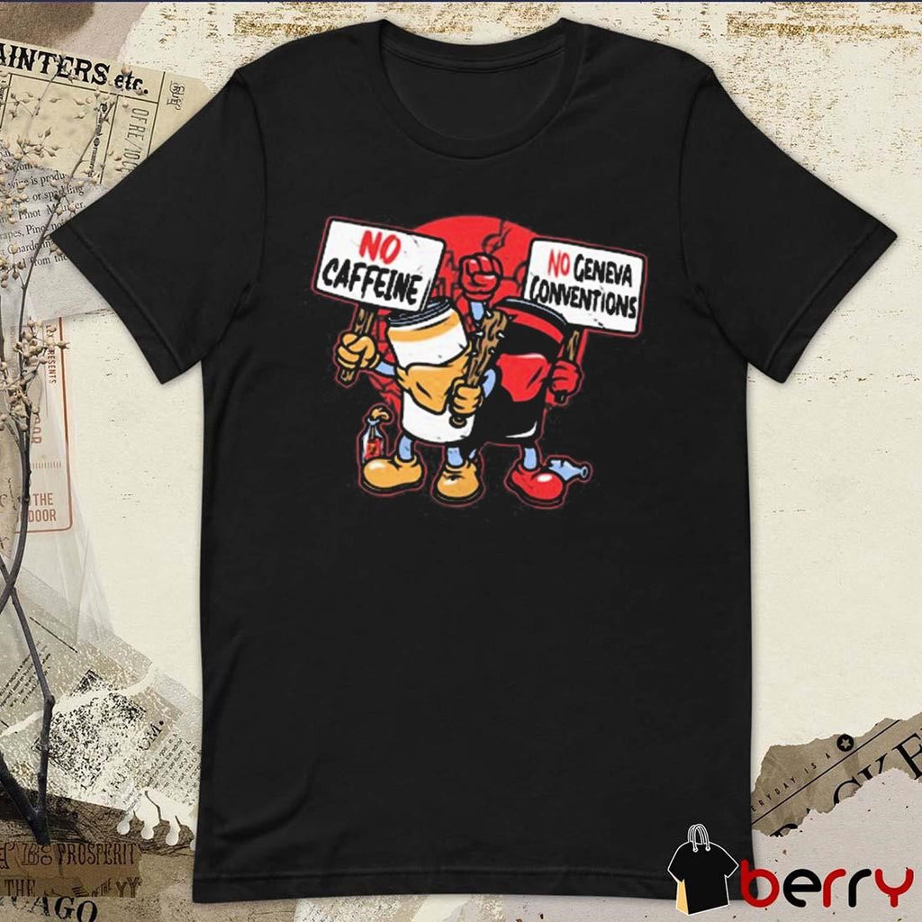 No Caffeine No Geneva Conventions t-shirt
