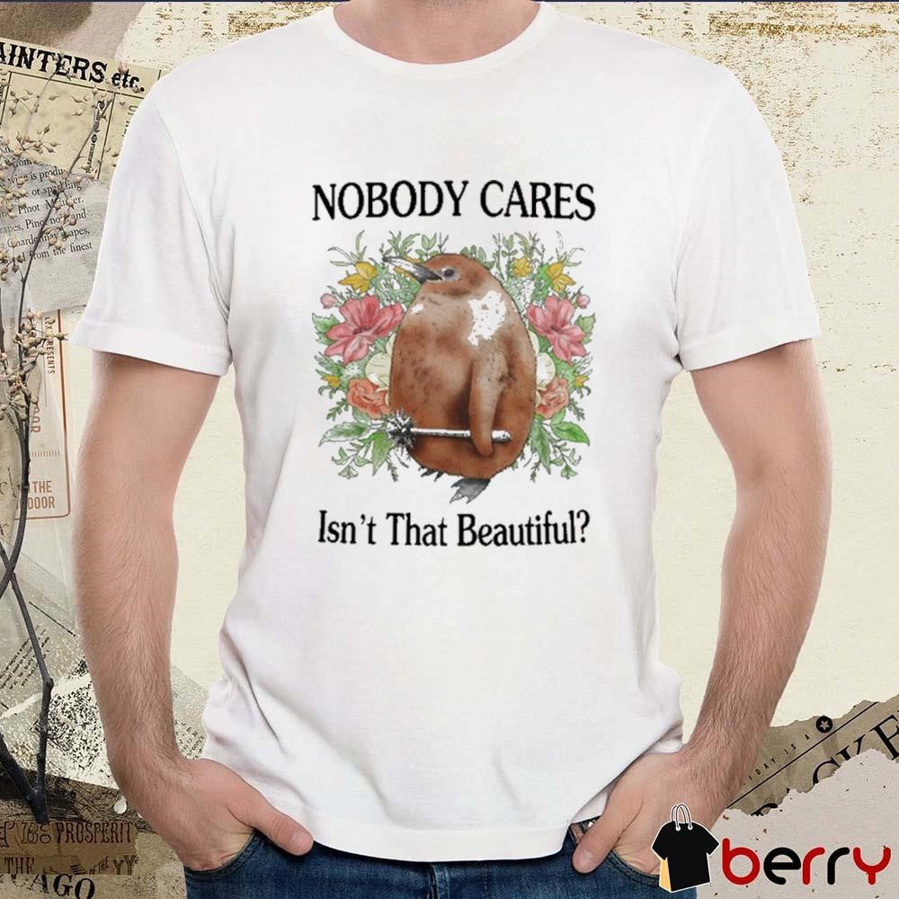 Nobody Cares Isn’t That Beautiful Painting t-shirt