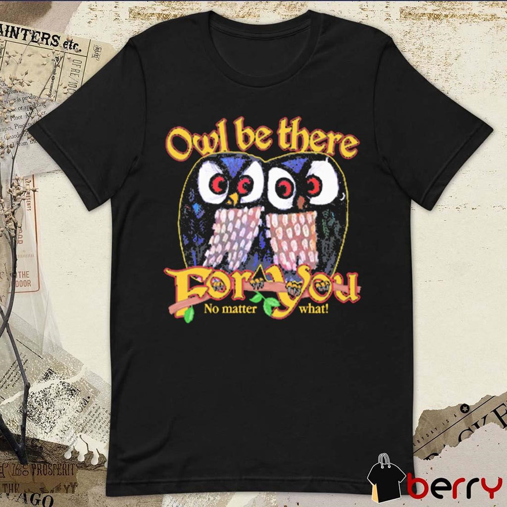 Owl Be There For You No Matter What t-shirt