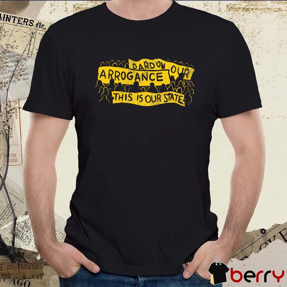 Pardon Our Arrogance This Is Our State t-shirt