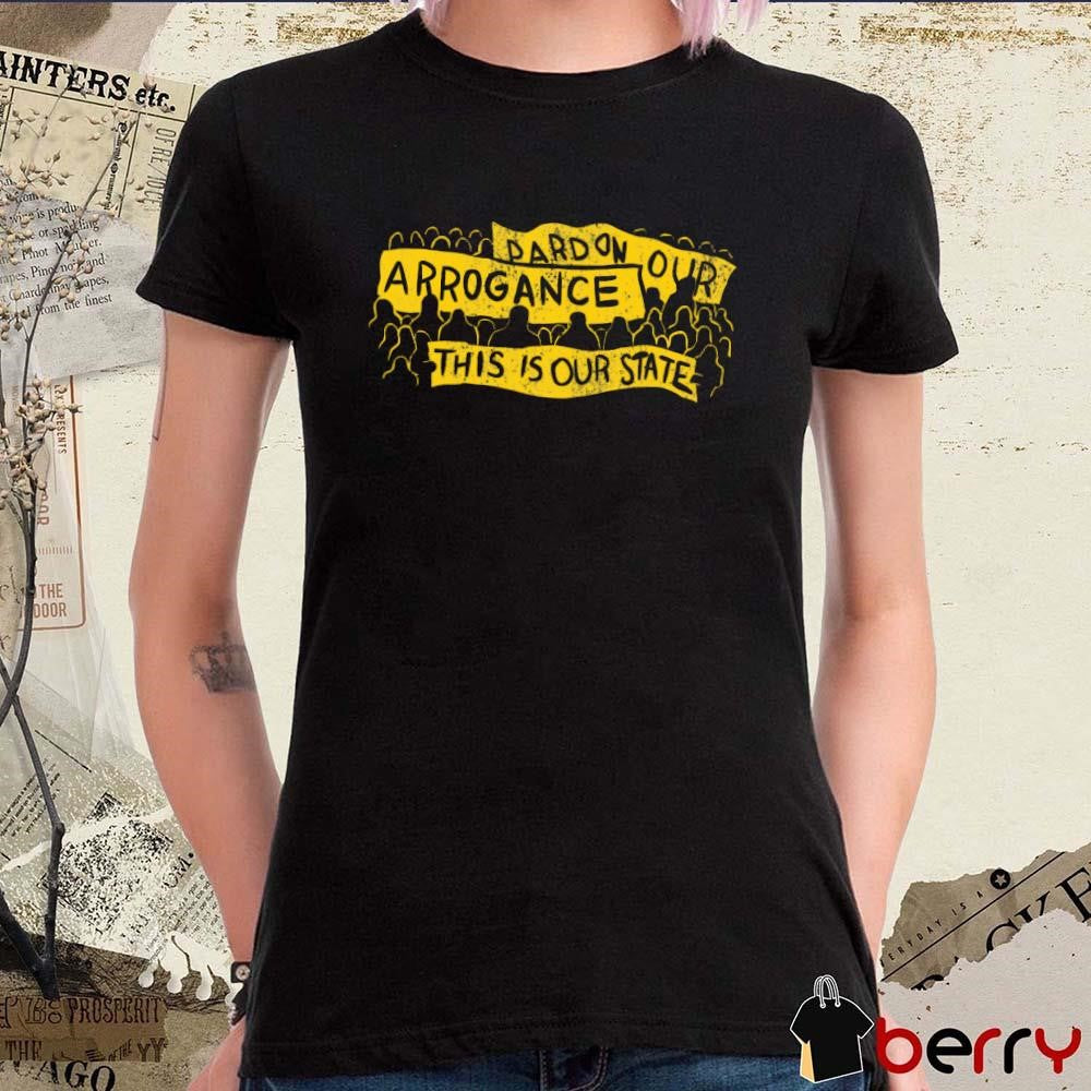 Pardon Our Arrogance This Is Our State t-shirt