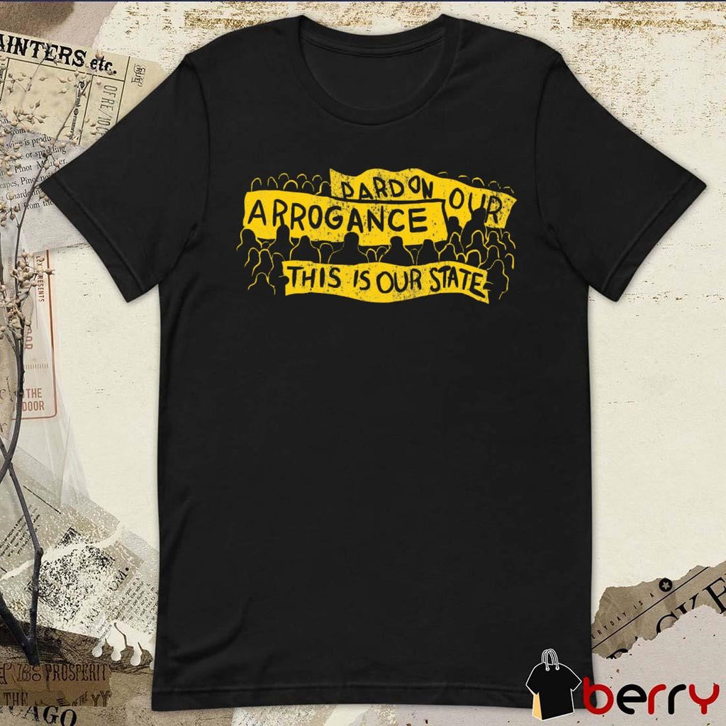 Pardon Our Arrogance This Is Our State t-shirt