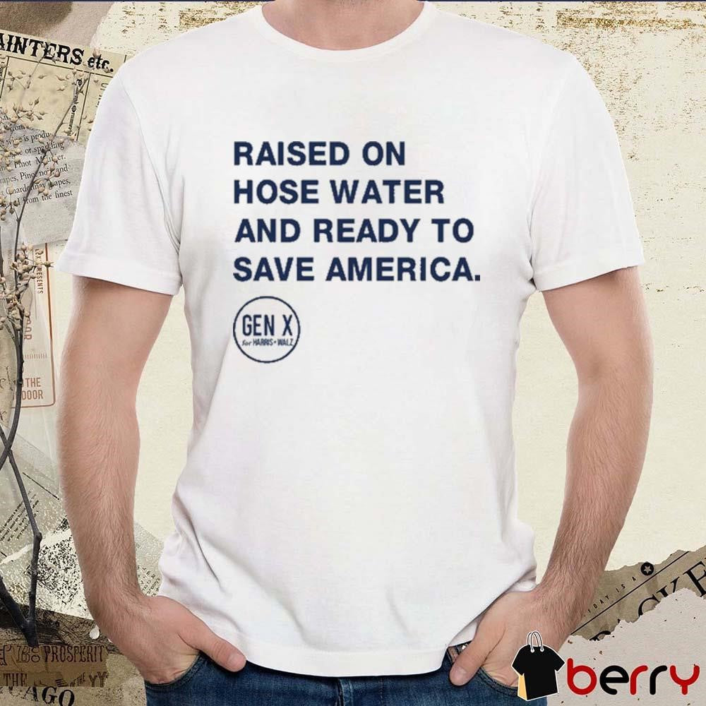 Raised On Hose Water And Ready To Save America t-shirt
