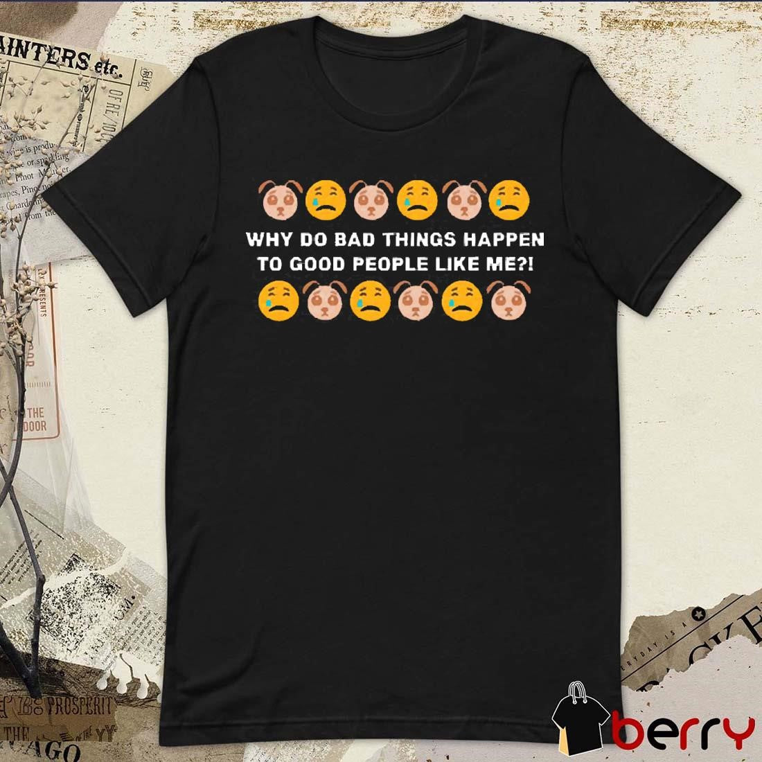 Sad Dog Days Why Do Bad Things Happen To Good People Like Me t-shirt