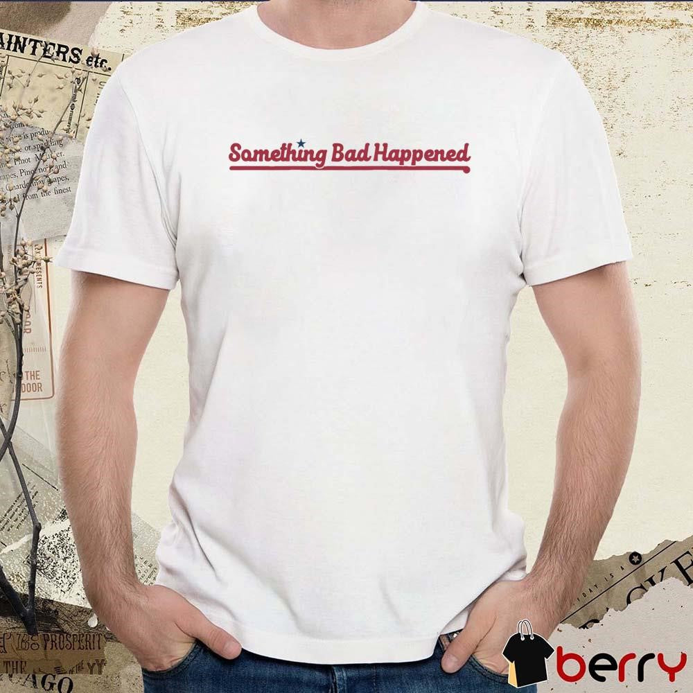 Something Bad Happened Philadelphia Phillies t-shirt
