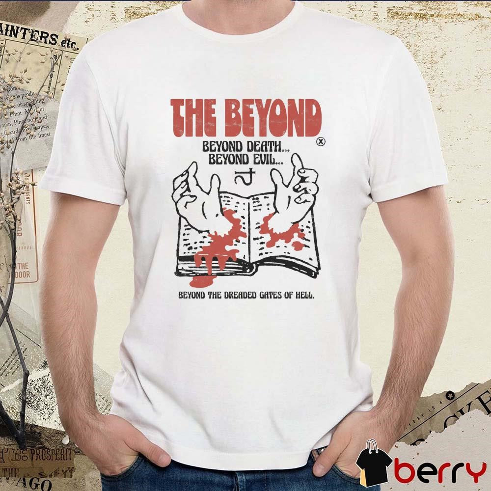 The Beyond Beyond Death Beyond Evil Beyond The Dreaded Gates Of Hell t-shirt