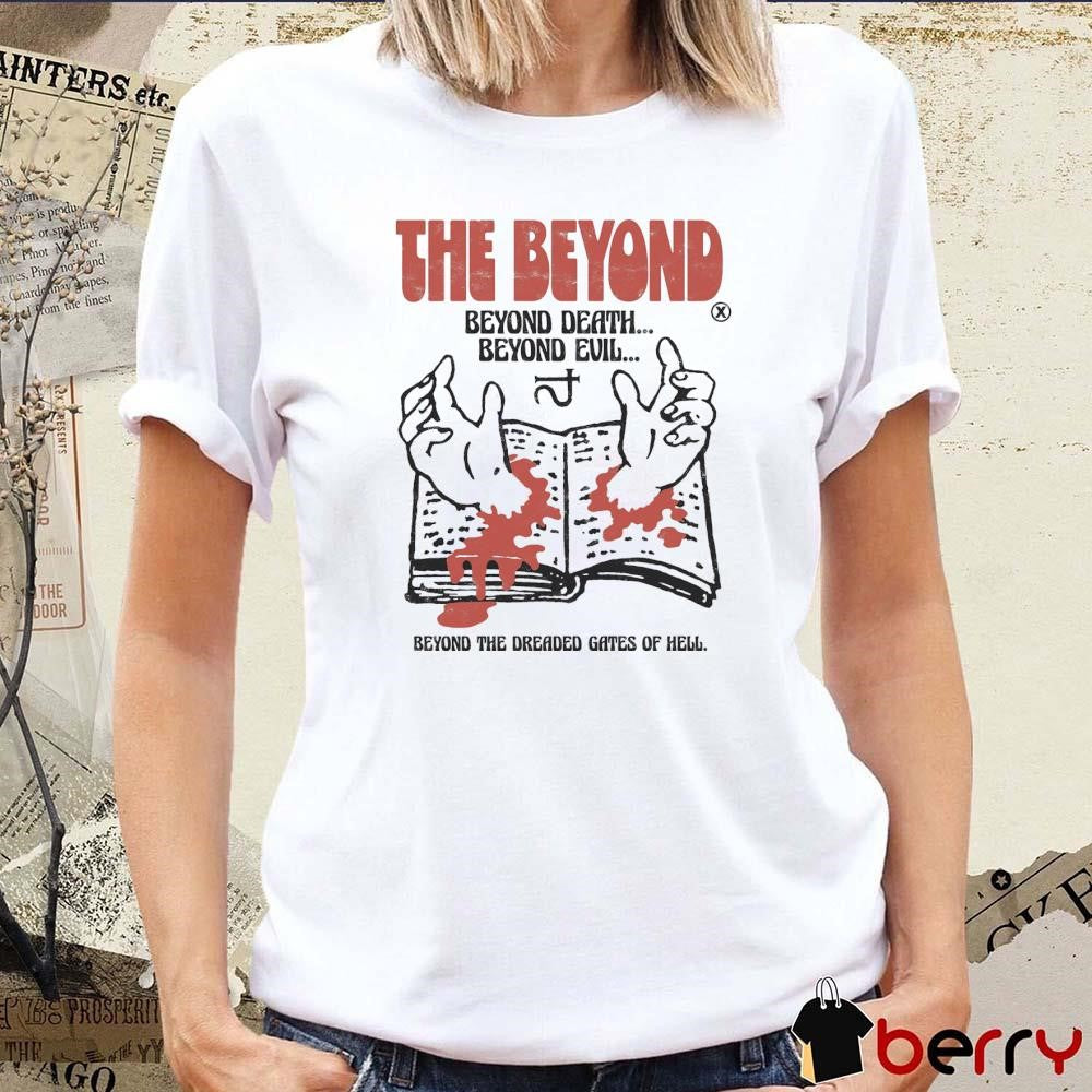 The Beyond Beyond Death Beyond Evil Beyond The Dreaded Gates Of Hell t-shirt
