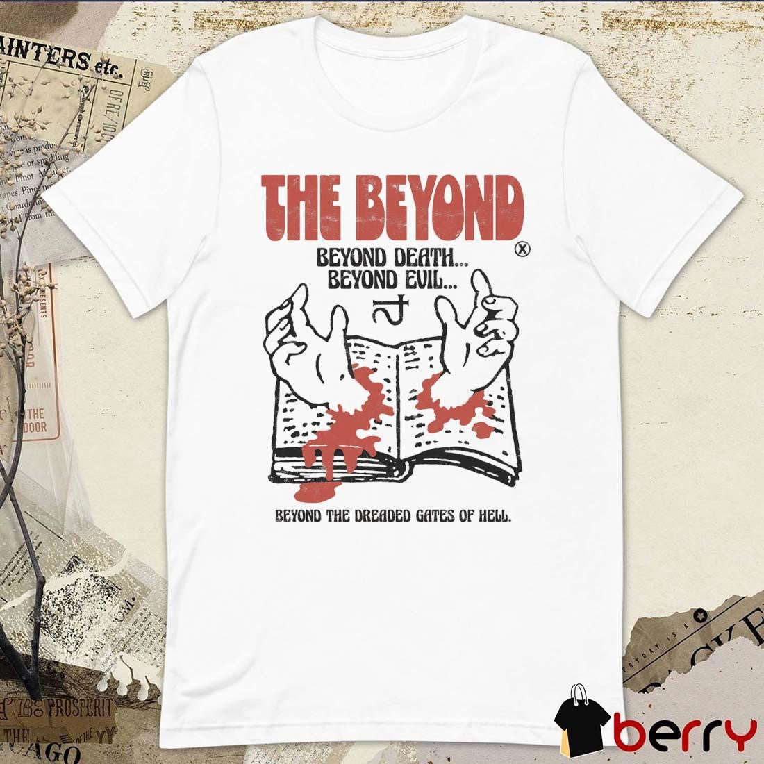 The Beyond Beyond Death Beyond Evil Beyond The Dreaded Gates Of Hell t-shirt