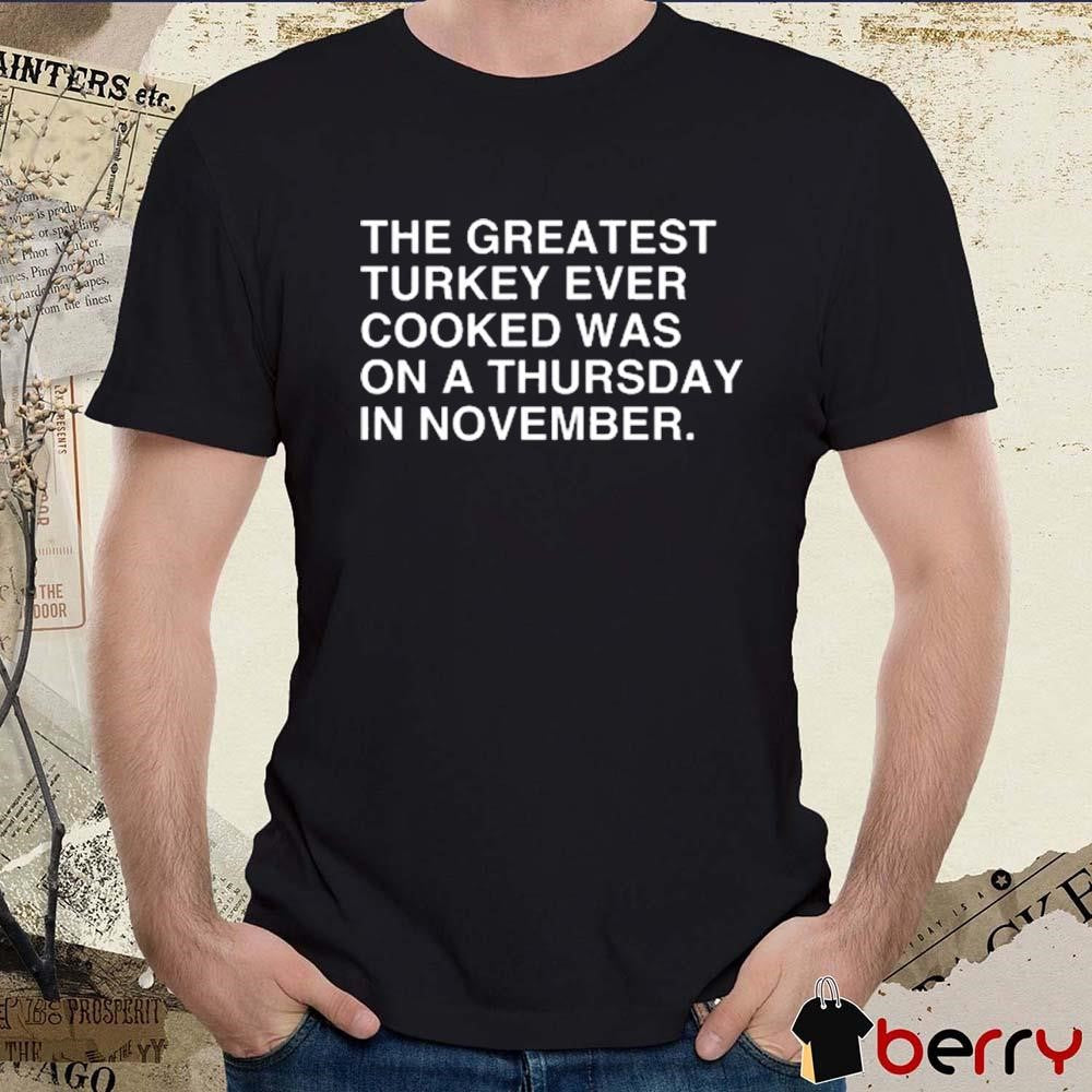 The Greatest Turkey Ever Cooked Was On A Thursday In November t-shirt