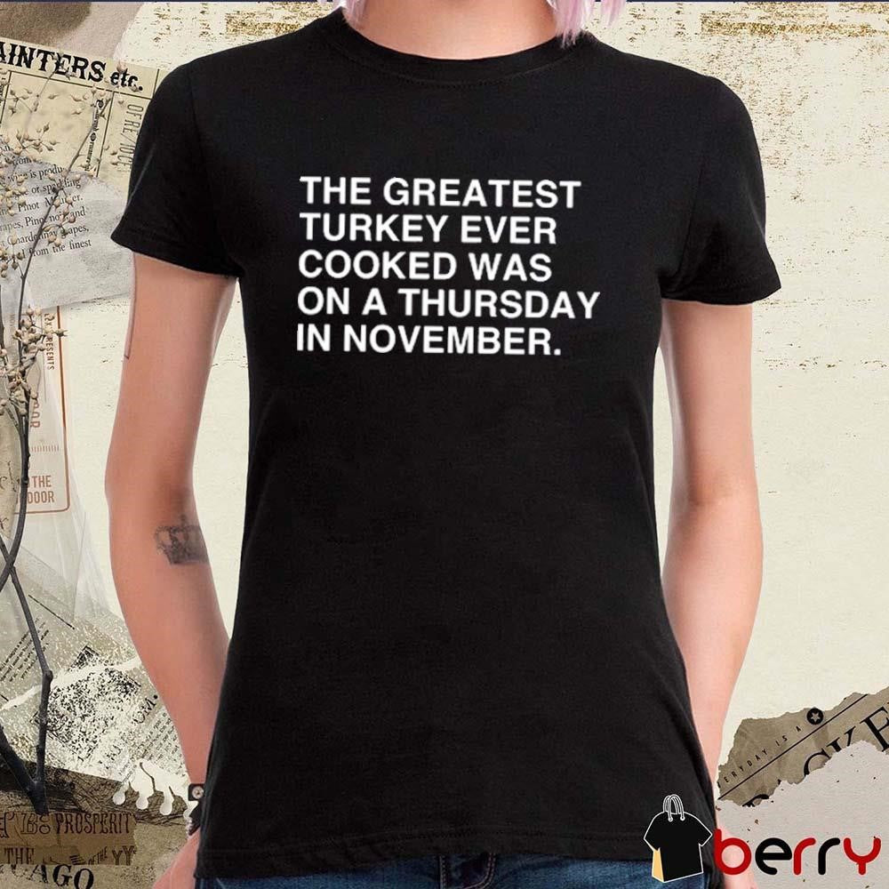 The Greatest Turkey Ever Cooked Was On A Thursday In November t-shirt