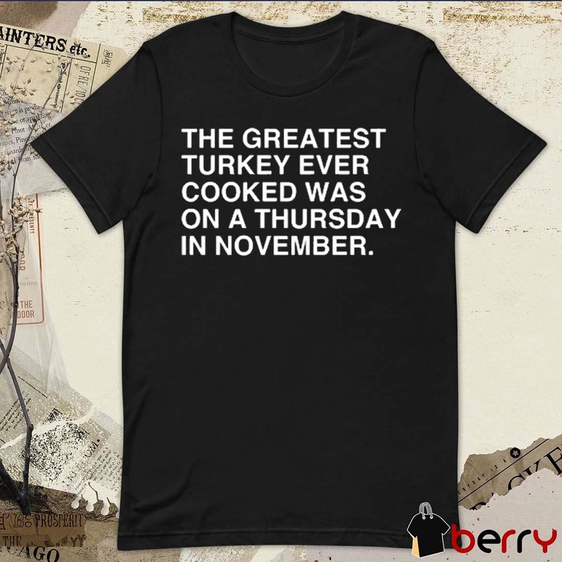 The Greatest Turkey Ever Cooked Was On A Thursday In November t-shirt