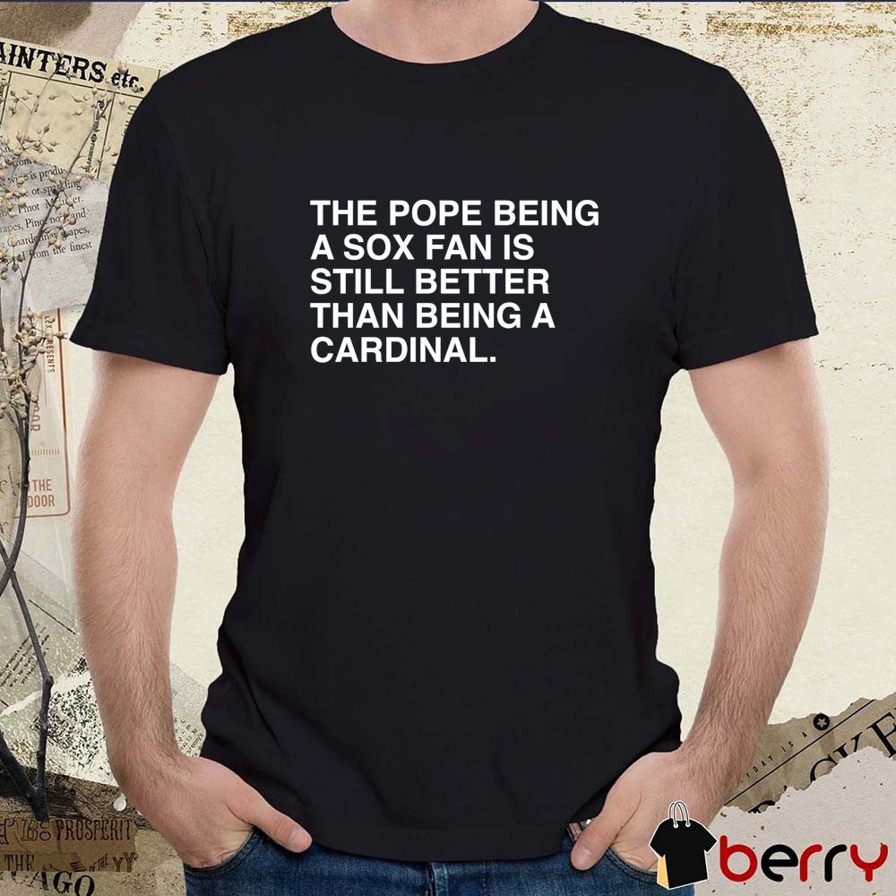 The Pope Being A Sox Fan Is Still Better Than Being A Cardinal Pope Leo XIV t-shirt