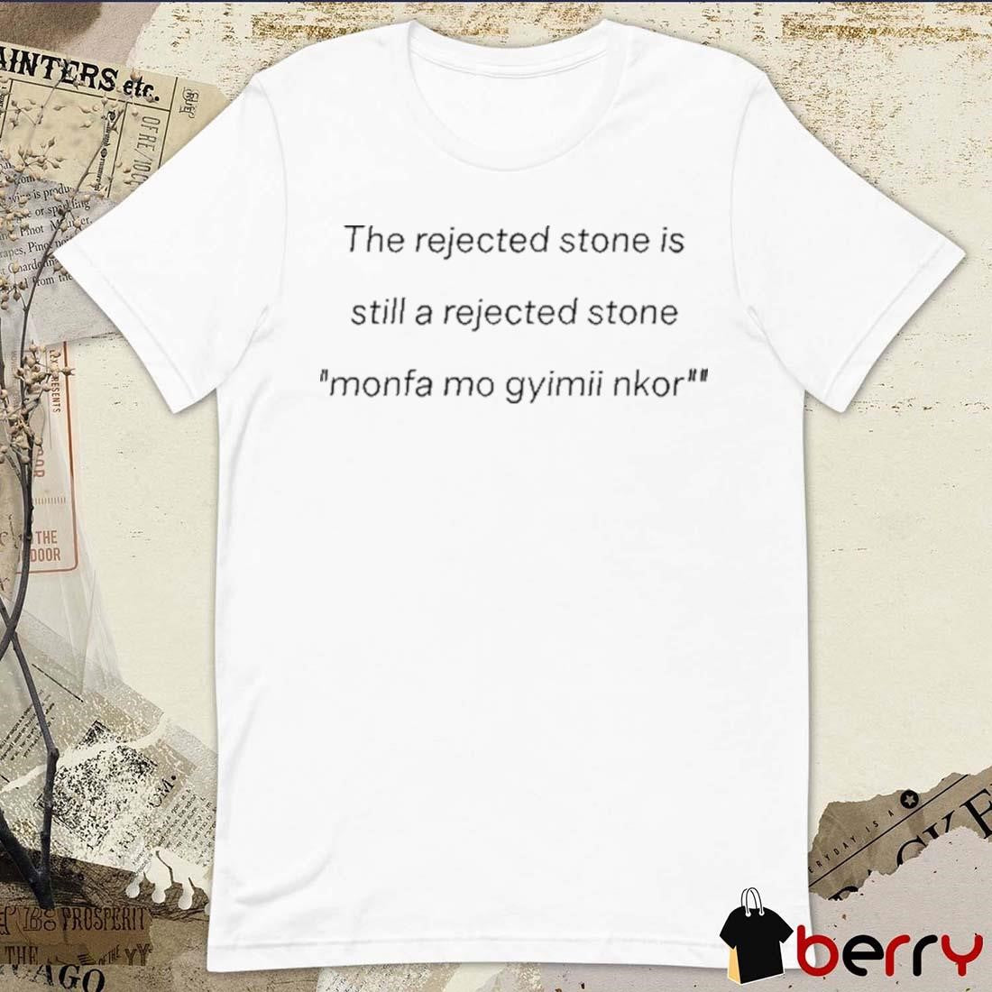 The Rejected Stone Is Still A Rejected Stone Monfa Mo Gyimii Nkor t-shirt