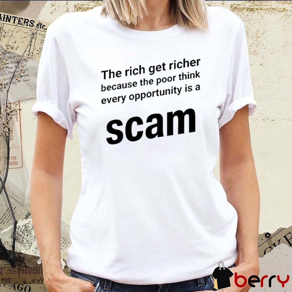 The Rich Get Richer Because The Poor Think Every Opportunity Is A Scam New t-shirt