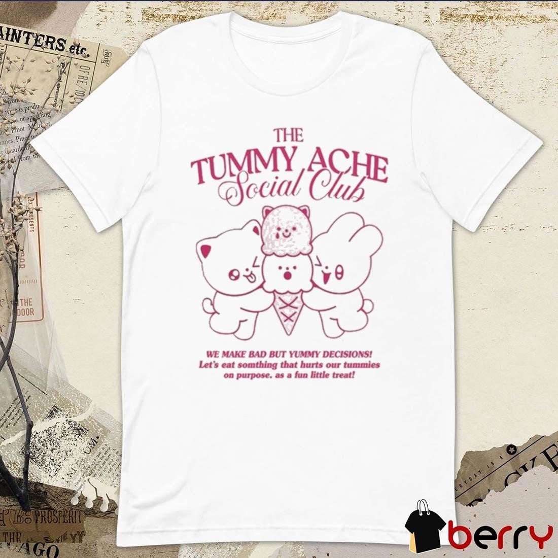 The Tummy Ache Social Club We Make Bad But Yummy Decisions Let’s Eat Somthing That Hurts Our t-shirt
