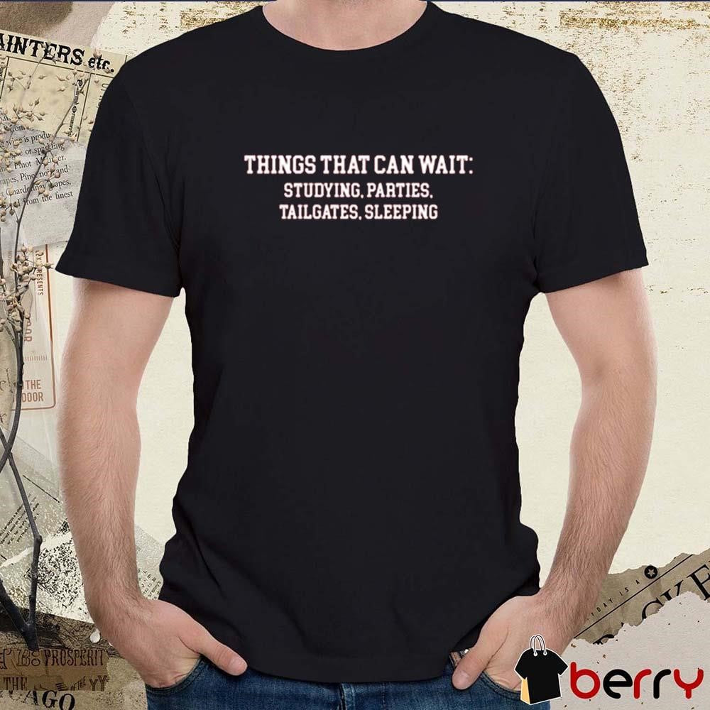 Things That Can Wait Studying Parties Tailgates Sleeping t-shirt
