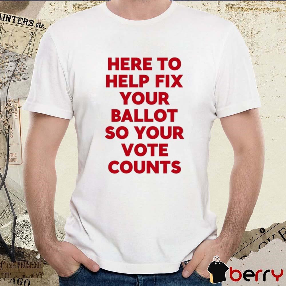 Tyler Bowyer Wearing Here To Help Fix Your Ballot So Your Vote Counts t-shirt
