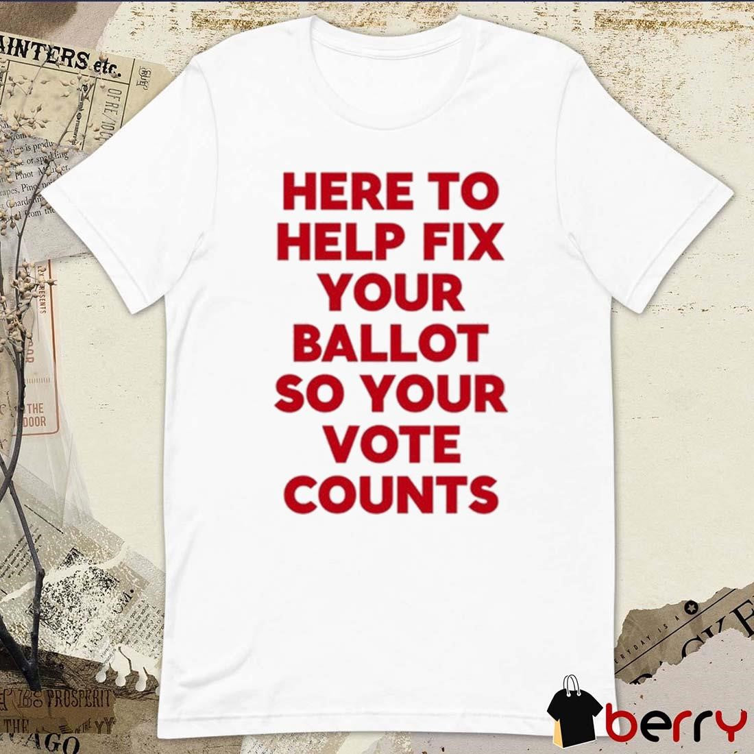 Tyler Bowyer Wearing Here To Help Fix Your Ballot So Your Vote Counts t-shirt