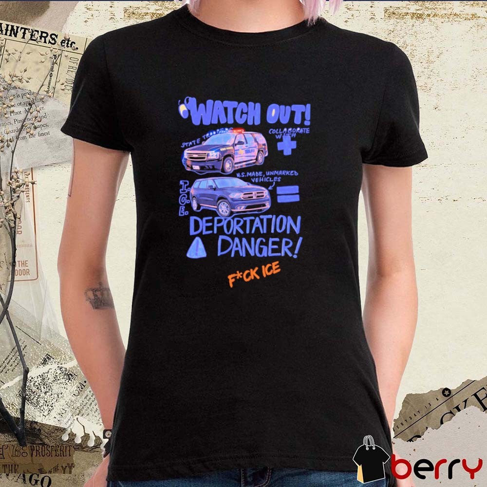 Watch Out State Troopers Us Made Unmarked Vehicles Deportation Danger Fuck ICE t-shirt