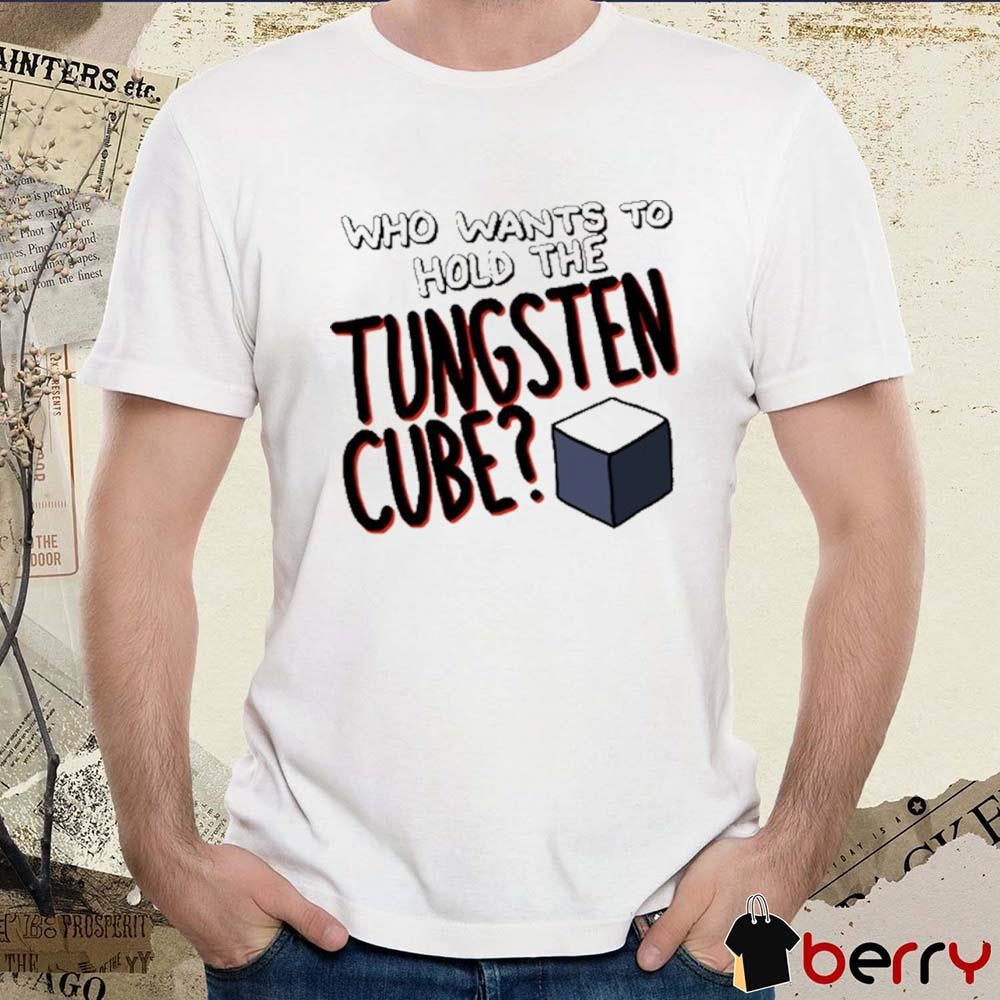 Who Wants To Hold The Tungsten Cube t-shirt