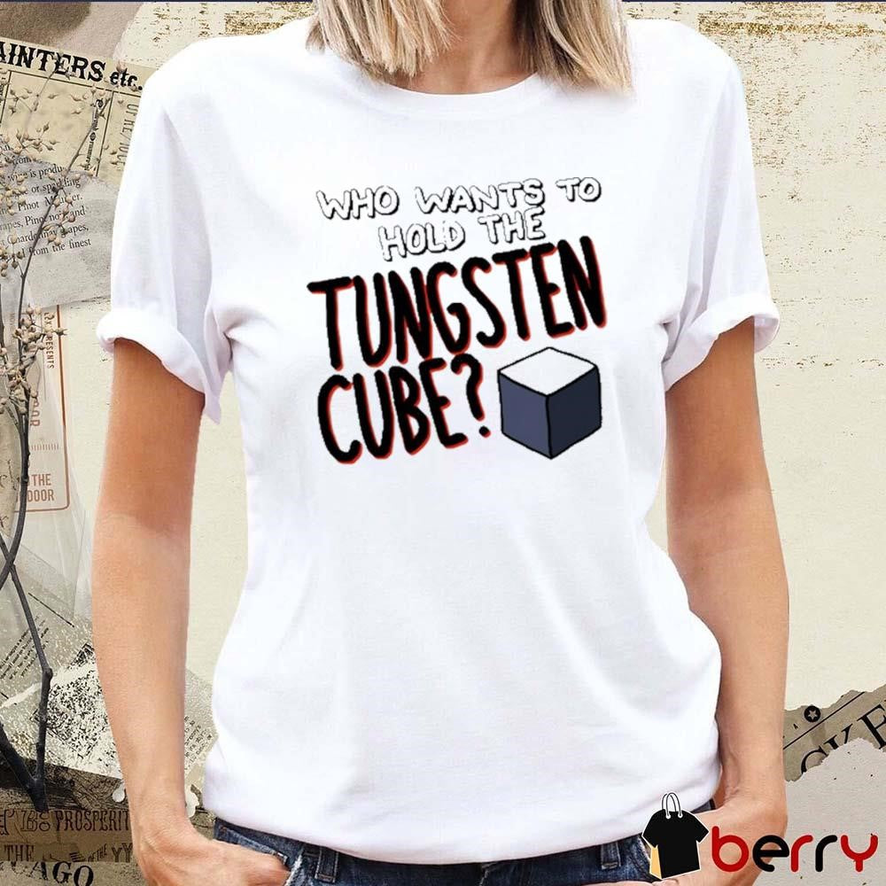 Who Wants To Hold The Tungsten Cube t-shirt