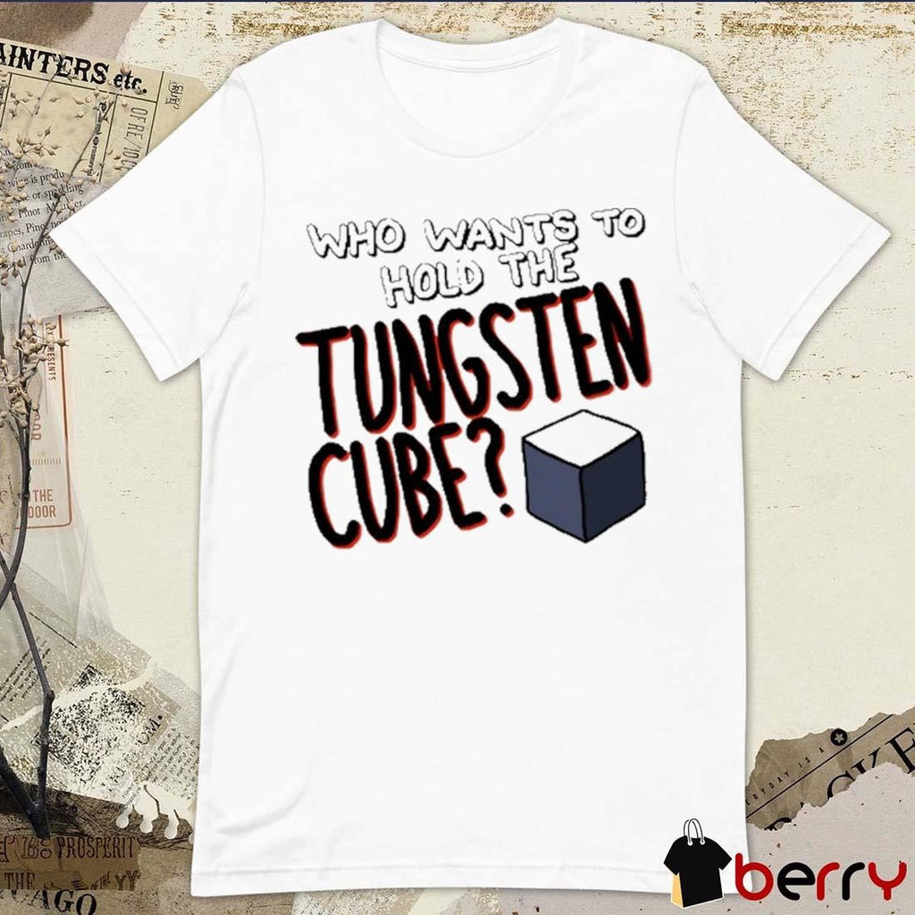 Who Wants To Hold The Tungsten Cube t-shirt