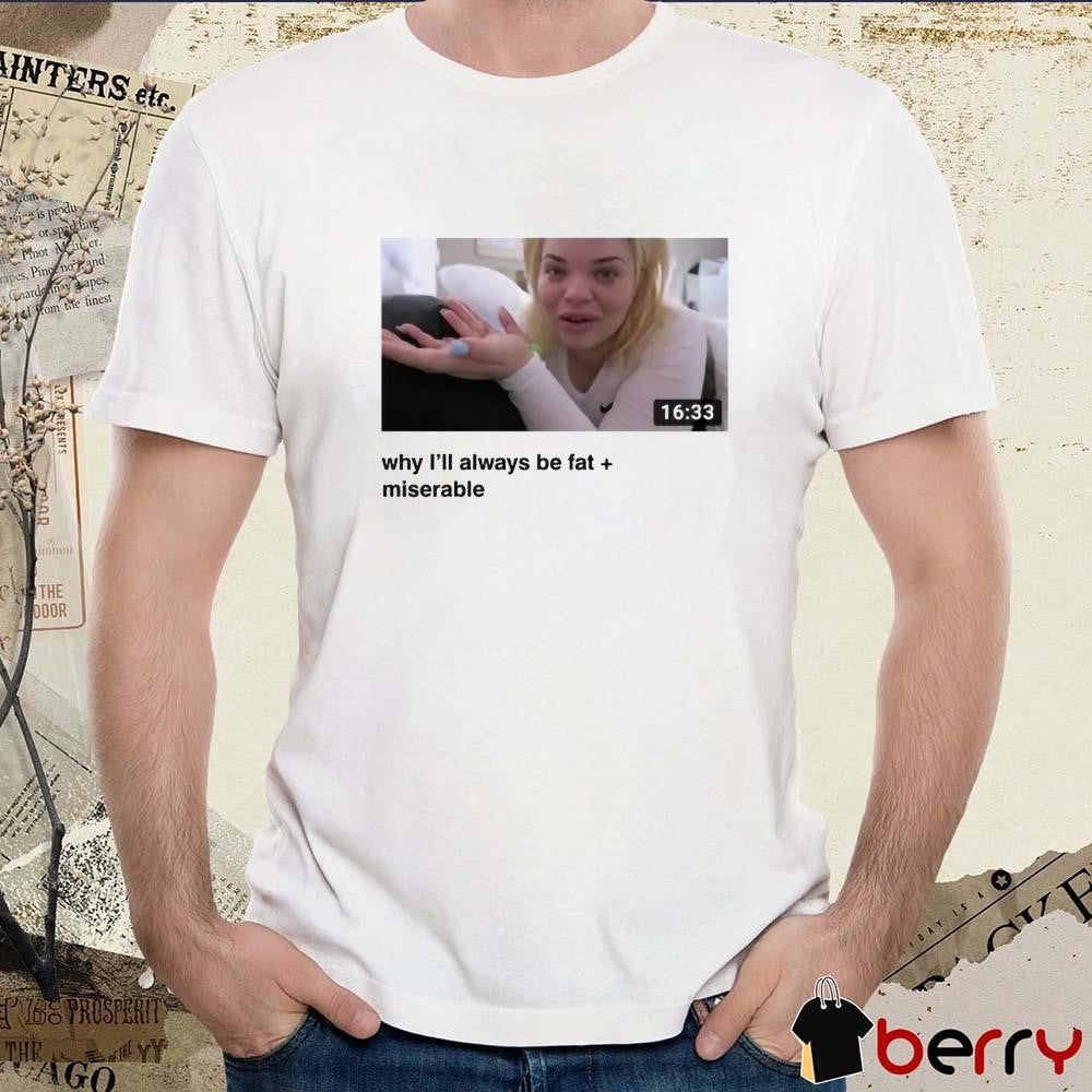 Why I’ll Always Be Fat Miserable Trisha t-shirt