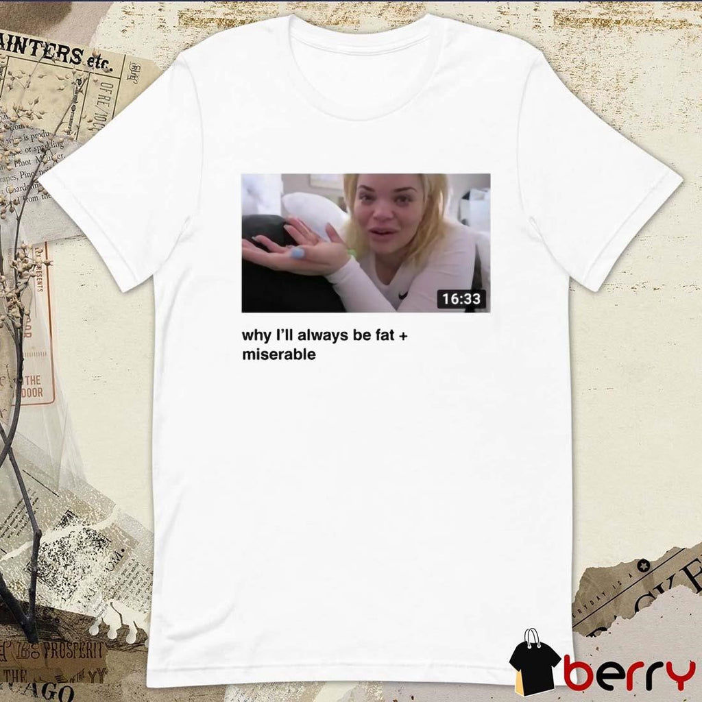 Why I’ll Always Be Fat Miserable Trisha t-shirt