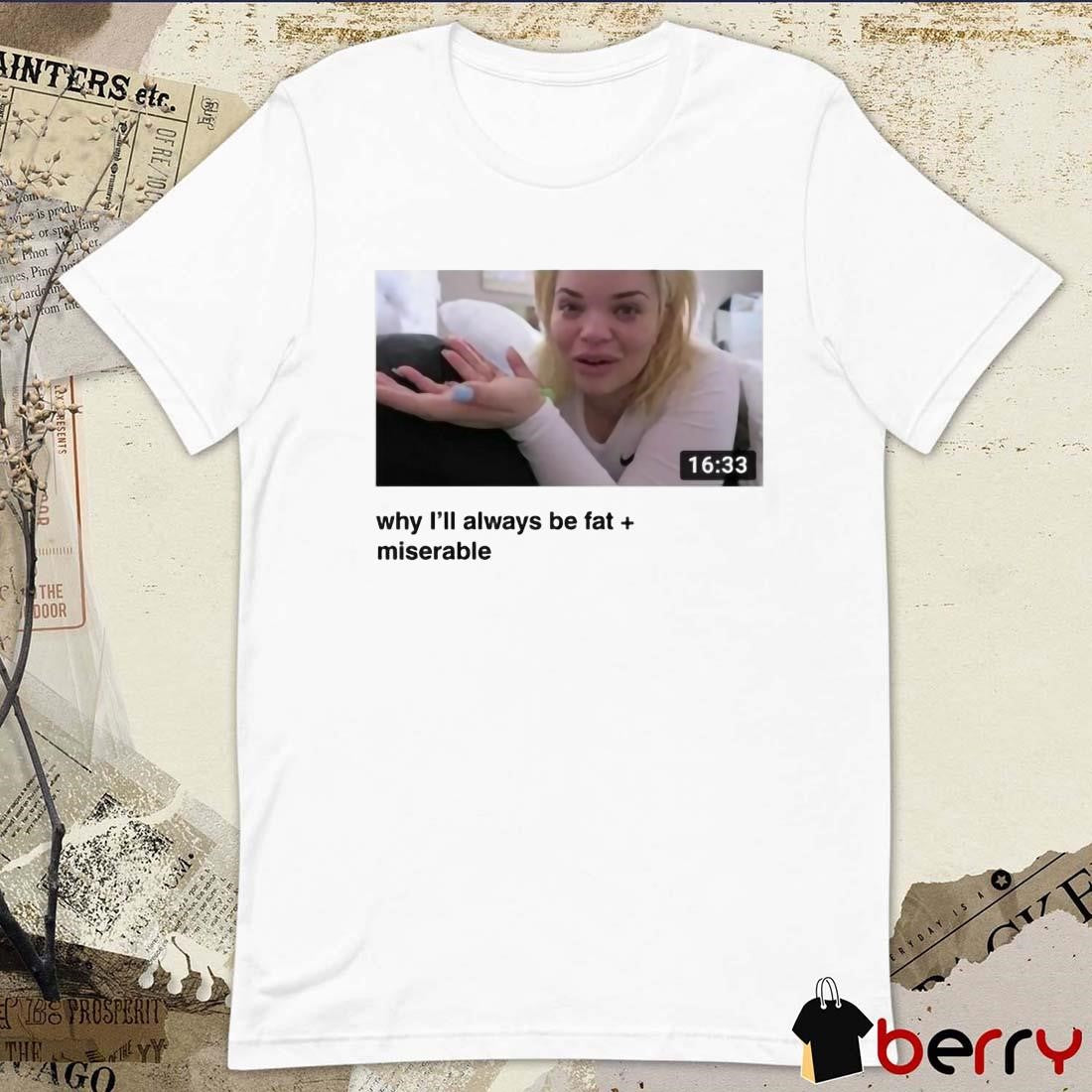 Why I’ll Always Be Fat Miserable Trisha t-shirt