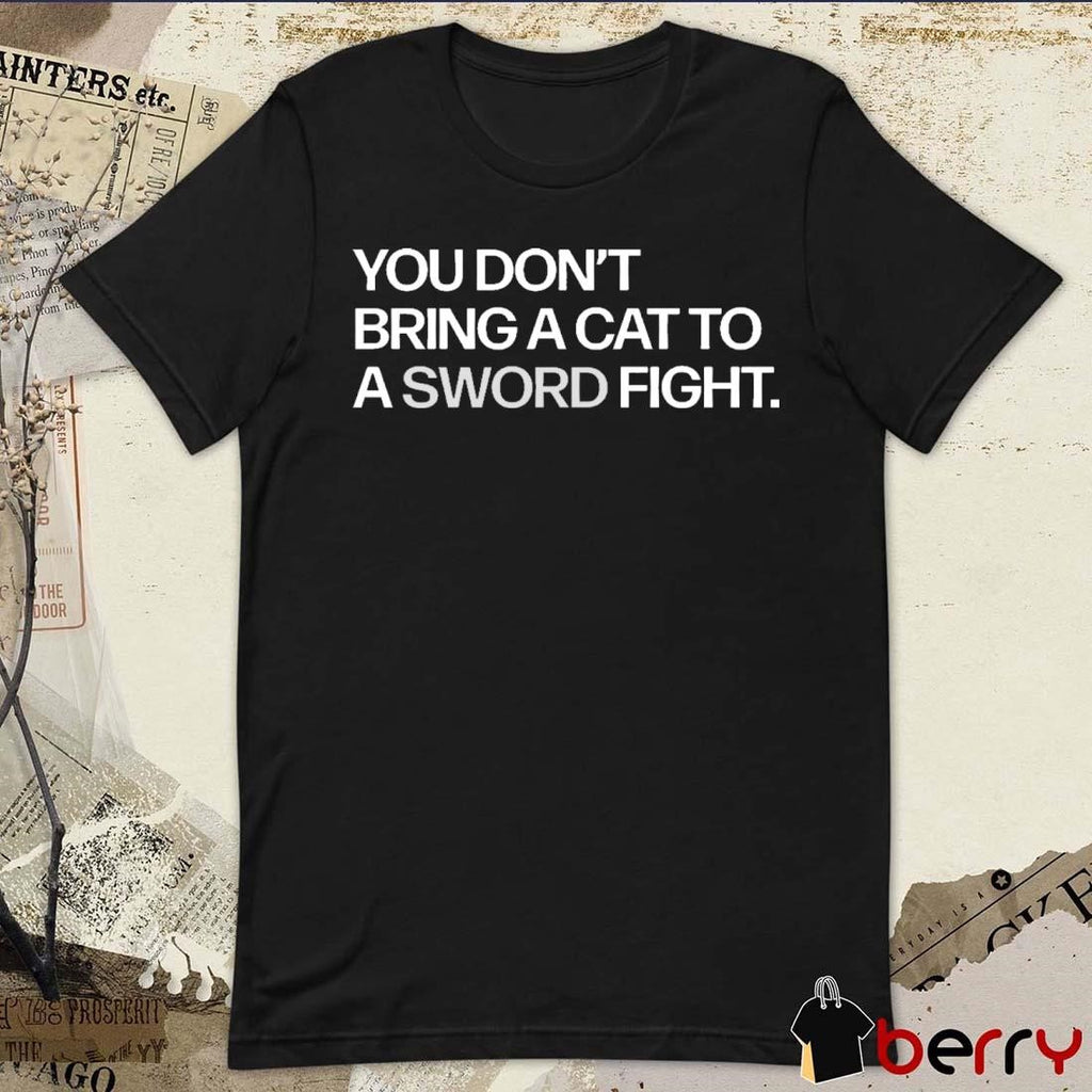 You Don’t Bring A Cat To A Sword Fight t-shirt