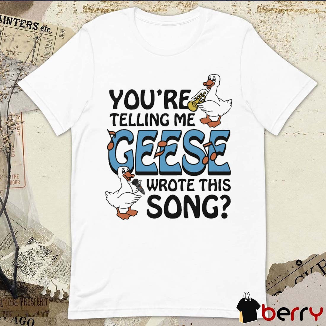 You’re Telling Me Geese Wrote This Song t-shirt