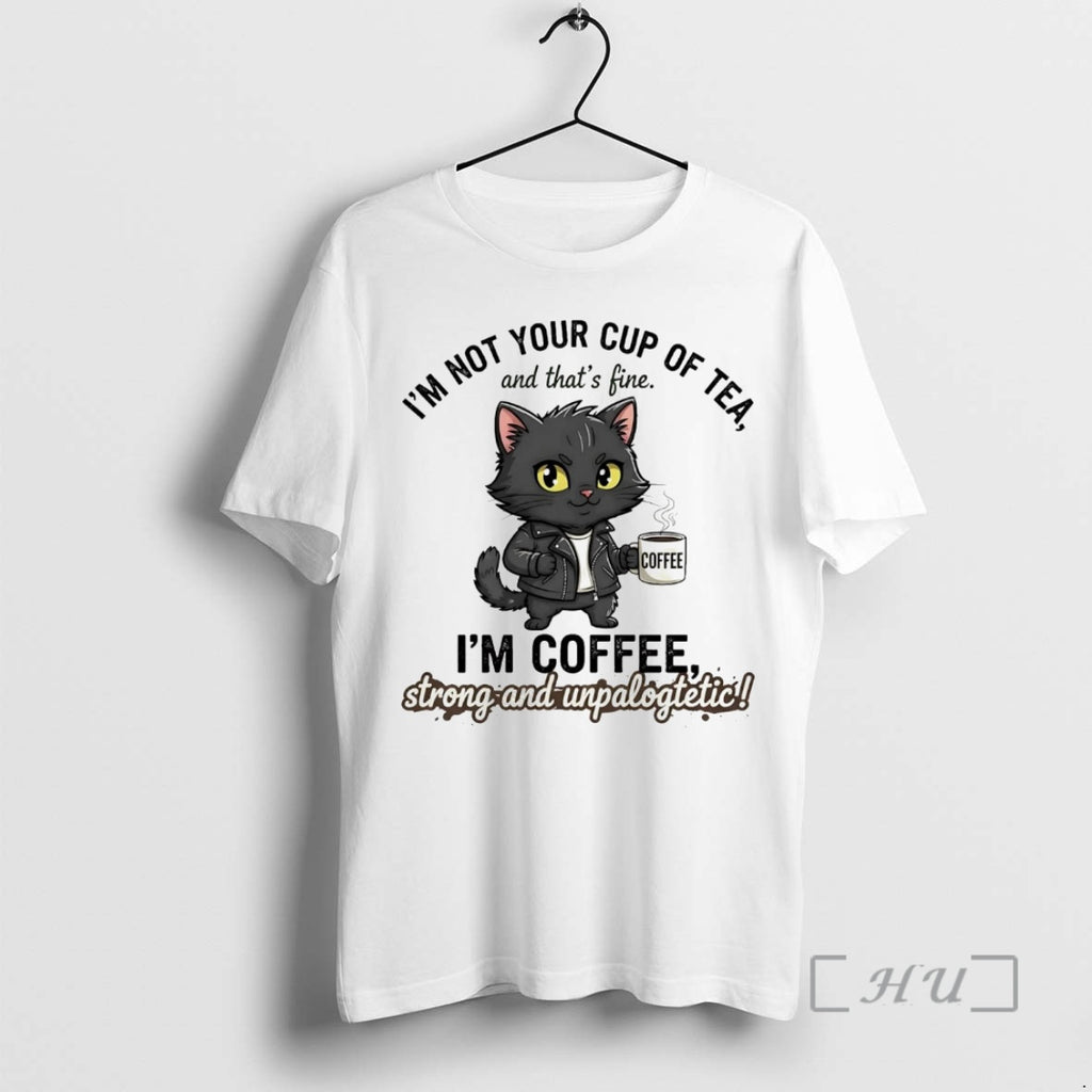 Officials Cat Im Not Your Cup Of Tea Im Coffee Strong Unpalogtetic