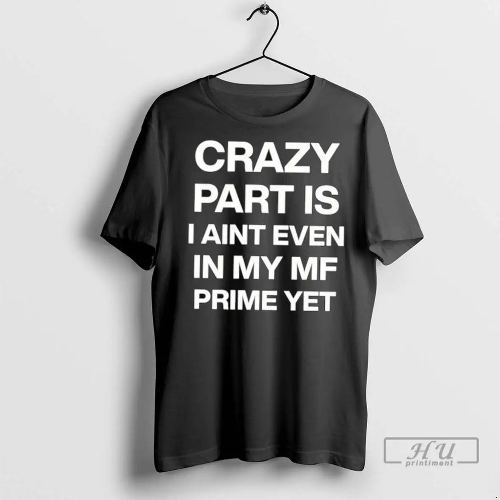 Officials Crazy Part Is I Aint Even In My Mf Prime Yet T Shirt