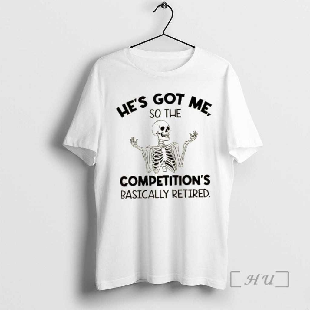 Officials Skeleton Hes Got Me So The Competitions Basically Retired Premium T Shirt Sweater