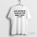 Officials Stop Copying Me Youre Not Even Doing It Right T Shirt