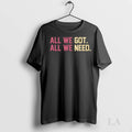 Original All We Got All We Need Ladies