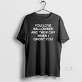 Original Dont Tell Me You Love Halloween And Then Cry When I Ghost You