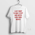 Original Funny I Just Want To Bake Stuff And Watch Christmas Movies