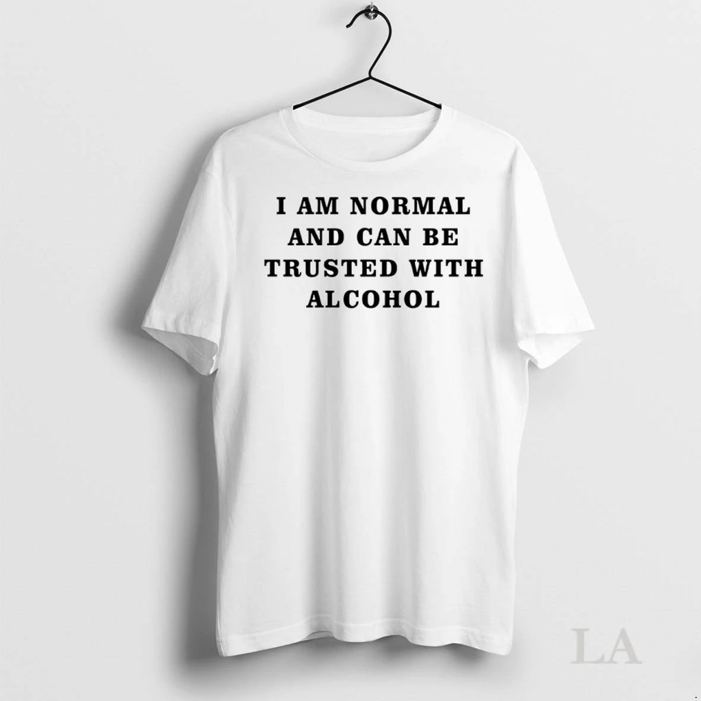 Original I Am Normal And Can Be Trusted With Alcohol
