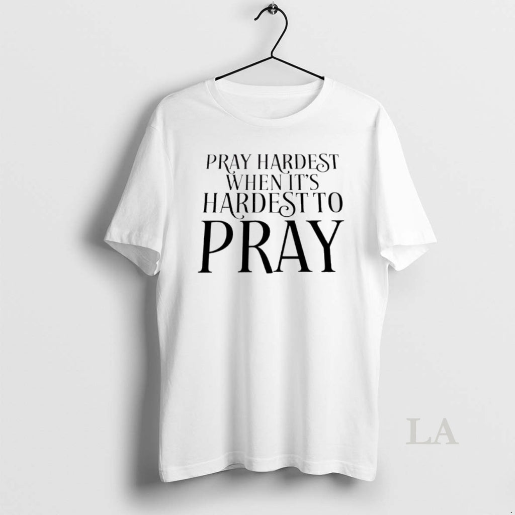 Original Pray Hardest When Its Hardest To Pray