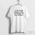 Premium If My Team Doesnt Win Im Going To Kill Myself Tex T Shirts