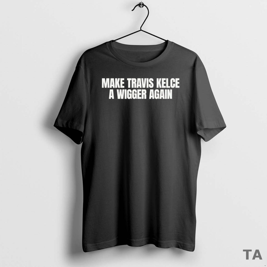 Top Make Travis Kelce A Wigger Again T Shirt Sweater