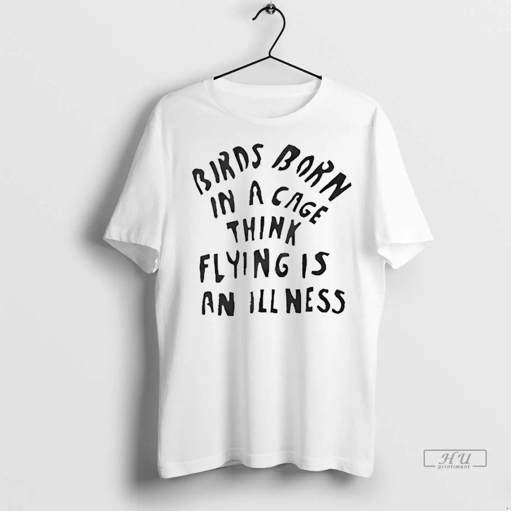Trending Birds Born In A Cage Think Flying Is An Illness T Shirt